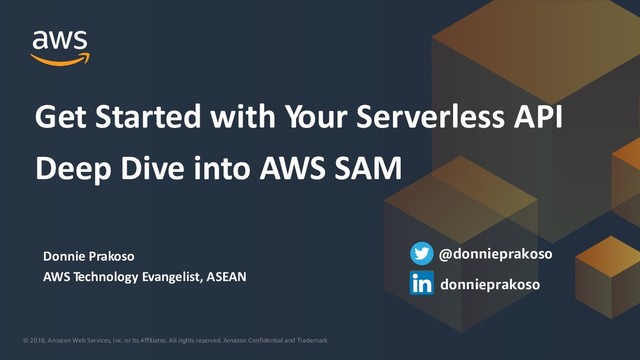 © 2018, Amazon Web Services, Inc. or its Affiliates. All rights reserved. Amazon Confidential and Trademark
© 2018, Amazon Web Services, Inc. or its Affiliates. All rights reserved. Amazon Confidential and Trademark
Donnie Prakoso
AWS Technology Evangelist, ASEAN
Get Started with Your Serverless API
Deep Dive into AWS SAM
@donnieprakoso
donnieprakoso

