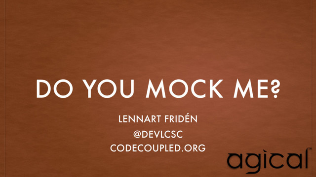 DO YOU MOCK ME?
LENNART FRIDÉN
@DEVLCSC
CODECOUPLED.ORG
