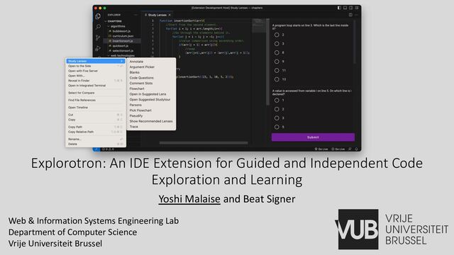 Explorotron: An IDE Extension for Guided and Independent Code
Exploration and Learning
Yoshi Malaise and Beat Signer
Web & Information Systems Engineering Lab
Department of Computer Science
Vrije Universiteit Brussel
