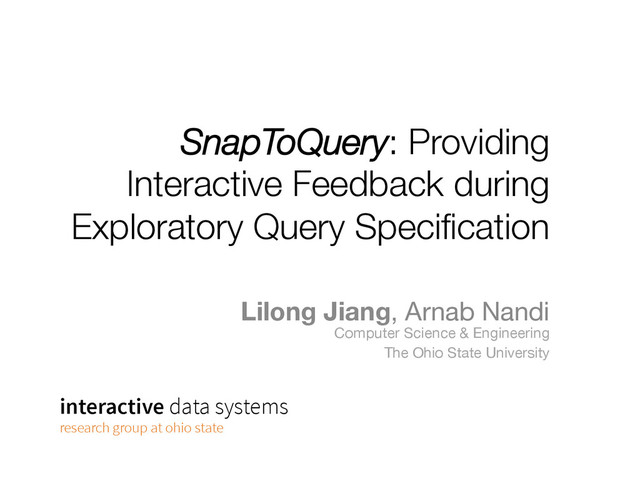 SnapToQuery: Providing
Interactive Feedback during
Exploratory Query Speciﬁcation

Lilong Jiang, Arnab Nandi 
Computer Science & Engineering
The Ohio State University
interactive data systems
research group at ohio state

