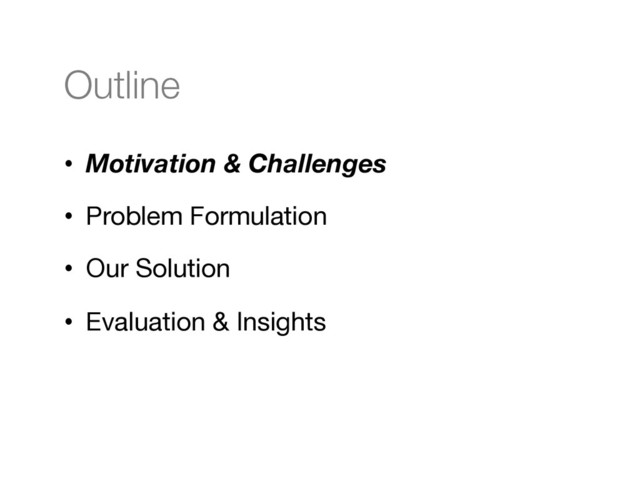 Outline
•  Motivation & Challenges
•  Problem Formulation
•  Our Solution
•  Evaluation & Insights
