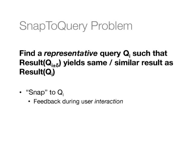 SnapToQuery Problem

Find a representative query Qi
such that  
Result(Qi±δ
) yields same / similar result as  
Result(Qi
)

•  “Snap” to Qi
•  Feedback during user interaction
