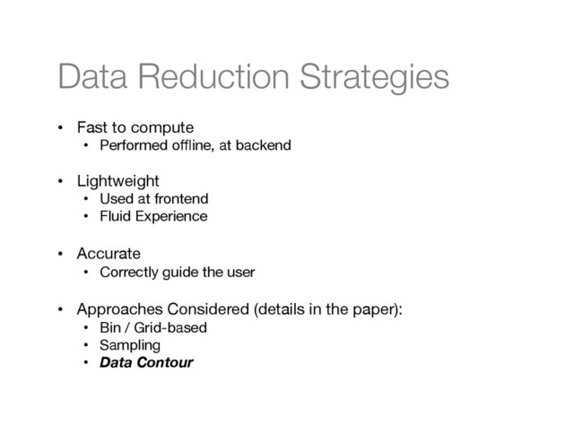 Data Reduction Strategies
•  Fast to compute
•  Performed oﬄine, at backend
•  Lightweight
•  Used at frontend
•  Fluid Experience
•  Accurate
•  Correctly guide the user
•  Approaches Considered (details in the paper):
•  Bin / Grid-based 
•  Sampling
•  Data Contour
