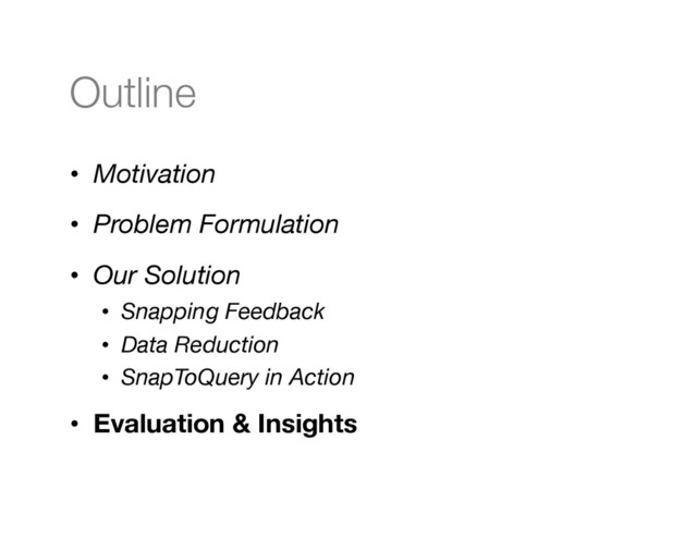 Outline
•  Motivation
•  Problem Formulation
•  Our Solution
•  Snapping Feedback
•  Data Reduction
•  SnapToQuery in Action
•  Evaluation & Insights

