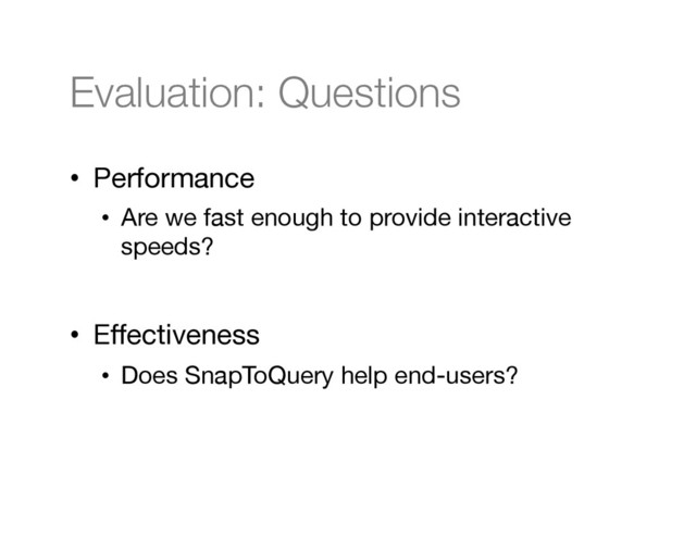 Evaluation: Questions
•  Performance
•  Are we fast enough to provide interactive
speeds?

•  Eﬀectiveness
•  Does SnapToQuery help end-users?

