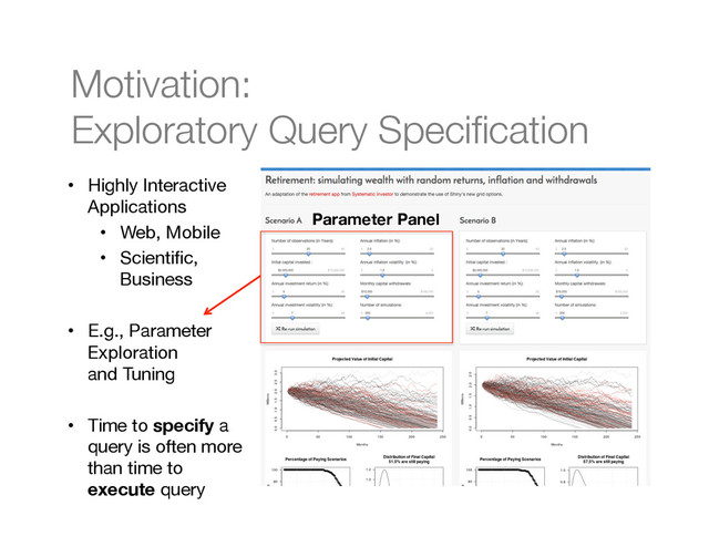 Motivation: "
Exploratory Query Speciﬁcation
•  Highly Interactive
Applications
•  Web, Mobile
•  Scientiﬁc,
Business
•  E.g., Parameter
Exploration  
and Tuning
•  Time to specify a
query is often more
than time to
execute query
Parameter Panel
