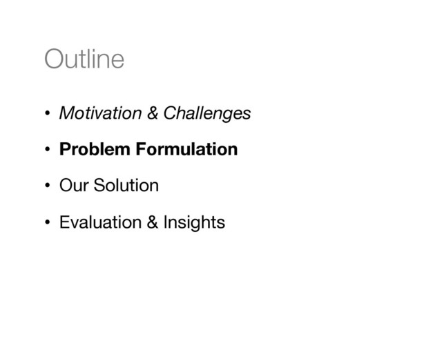 Outline
•  Motivation & Challenges
•  Problem Formulation
•  Our Solution
•  Evaluation & Insights
