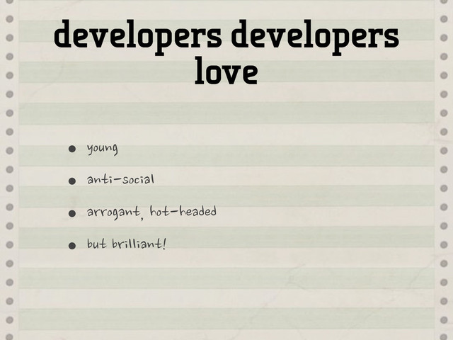 developers developers
love
•young
•anti-social
•arrogant,