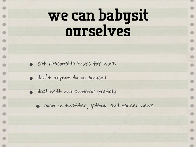 we can babysit
ourselves
•set