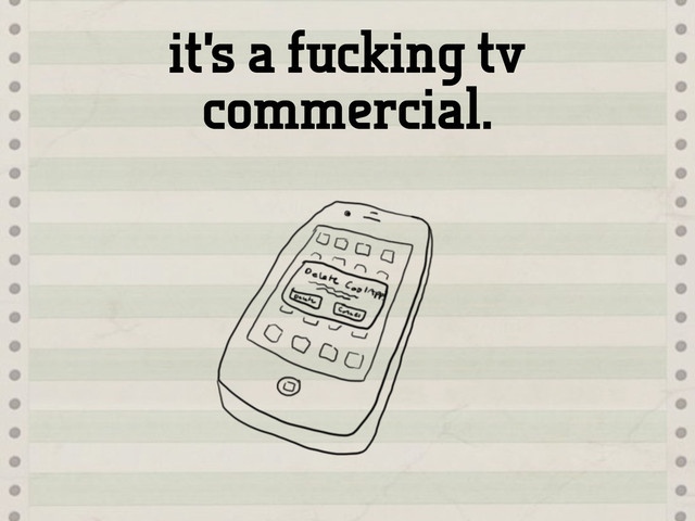 it’s a fucking tv
commercial.
