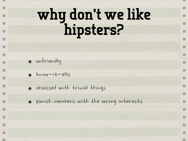why don’t we like
hipsters?
•unfriendly
•know-it-alls
•obsessed