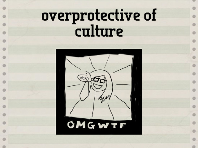 overprotective of
culture
