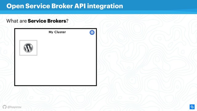 @hayorov
My Cluster
Open Service Broker API integration
What are Service Brokers?
