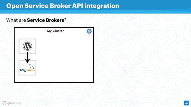 @hayorov
My Cluster
Open Service Broker API integration
What are Service Brokers?
