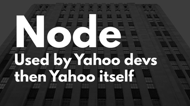 Node
Used by Yahoo devs
then Yahoo itself

