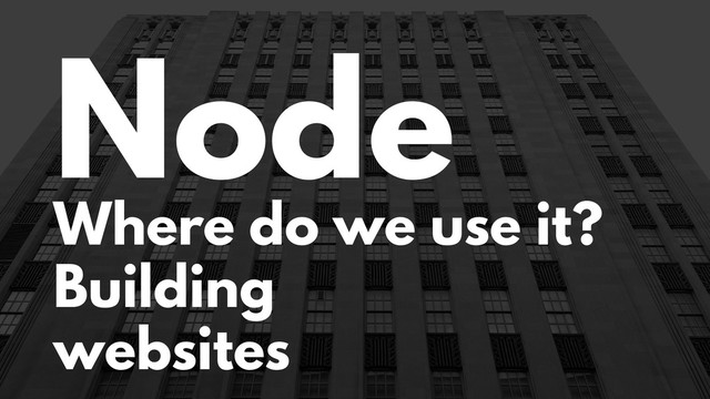 Node
Where do we use it?
Building
websites
