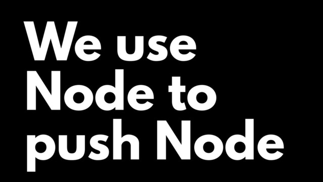 We use
Node to
push Node
