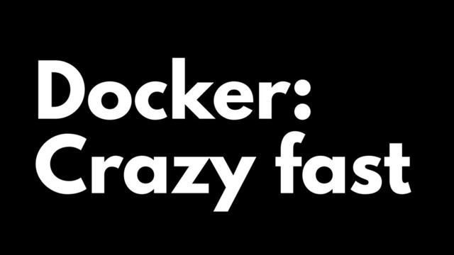 Docker:
Crazy fast

