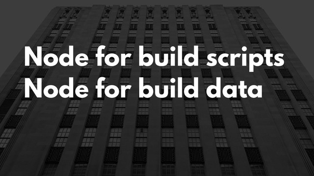 Node for build scripts
Node for build data
