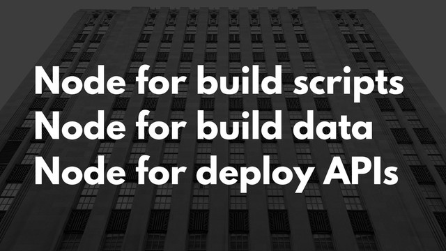 Node for build scripts
Node for build data
Node for deploy APIs
