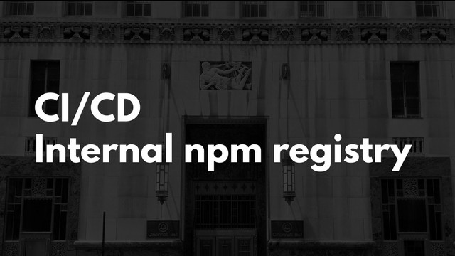 CI/CD
Internal npm registry
