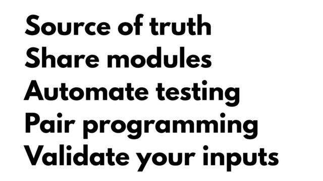 Source of truth
Share modules
Automate testing
Pair programming
Validate your inputs
