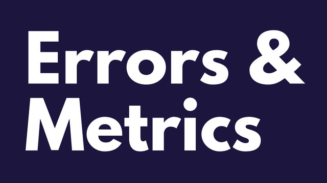 Errors &
Metrics
