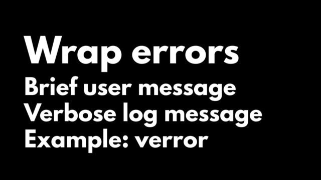 Wrap errors
Brief user message
Verbose log message
Example: verror
