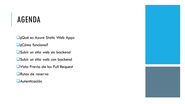 AGENDA
❑¿Qué es Azure Static Web Apps
❑¿Cómo funciona?
❑Subir un sitio web sin backend
❑Subir un sitio web con backend
❑Vista Previa de los Pull Request
❑Rutas de reserva
❑Autenticación
