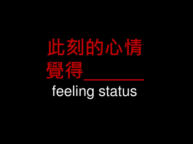 此刻的心情
覺得_______
feeling status

