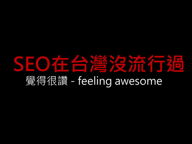 SEO在台灣沒流行過
覺得很讚 - feeling awesome

