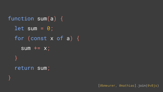 [@bmeurer, @mathias].join(@v8js)
function sum(a) {
let sum = 0;
for (const x of a) {
sum += x;
}
return sum;
}

