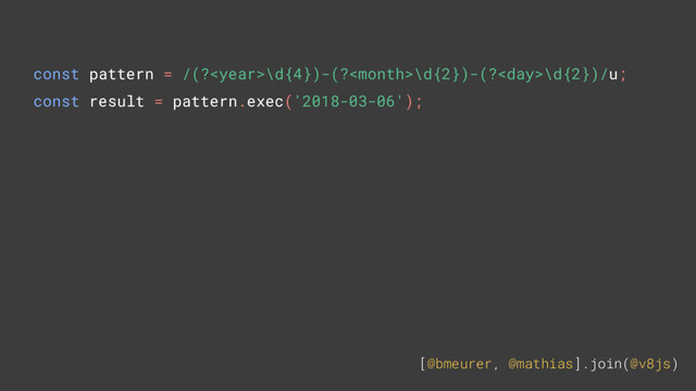 [@bmeurer, @mathias].join(@v8js)
const pattern = /(?\d{4})-(?\d{2})-(?\d{2})/u;
const result = pattern.exec('2018-03-06');
