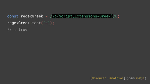 [@bmeurer, @mathias].join(@v8js)
const regexGreek = /\p{Script_Extensions=Greek}/u;
regexGreek.test('π');
// → true

