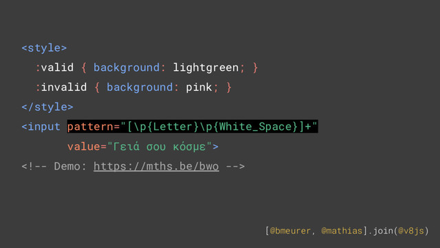 [@bmeurer, @mathias].join(@v8js)

:valid { background: lightgreen; }
:invalid { background: pink; }



