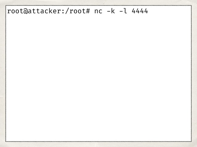 root@attacker:/root# nc -k -l 4444
