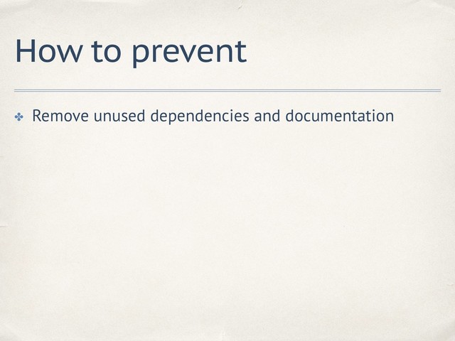 How to prevent
✤ Remove unused dependencies and documentation
