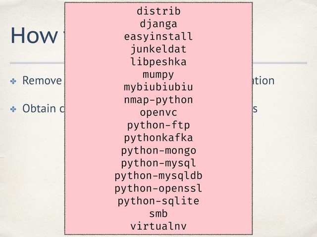 How to prevent
✤ Remove unused dependencies and documentation
✤ Obtain components from pip or ofﬁcial sources
distrib
djanga
easyinstall
junkeldat
libpeshka
mumpy
mybiubiubiu
nmap-python
openvc
python-ftp
pythonkafka
python-mongo
python-mysql
python-mysqldb
python-openssl
python-sqlite
smb
virtualnv
