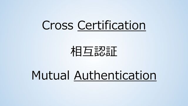 相互認証
Cross Certification
Mutual Authentication
