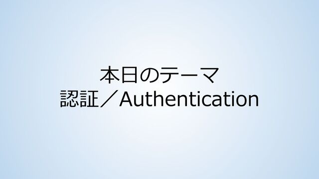 本⽇のテーマ
認証／Authentication
