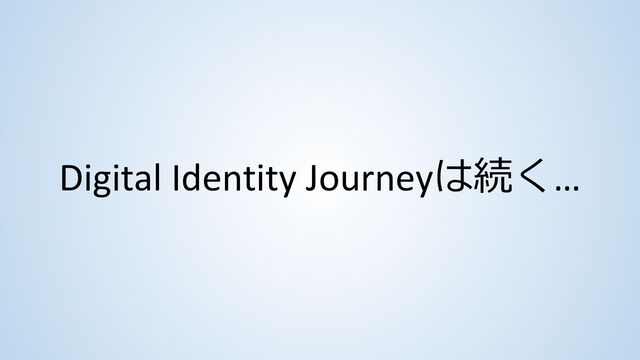Digital Identity Journeyは続く…
