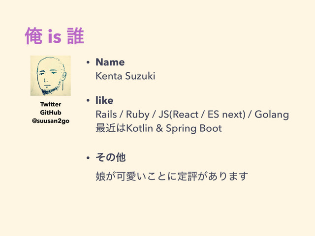 Զ is ୭
• Name 
Kenta Suzuki
• like 
Rails / Ruby / JS(React / ES next) / Golang 
࠷ۙ͸Kotlin & Spring Boot
• ͦͷଞ 
່͕ՄѪ͍͜ͱʹఆධ͕͋Γ·͢ 
Twitter
GitHub
@suusan2go
