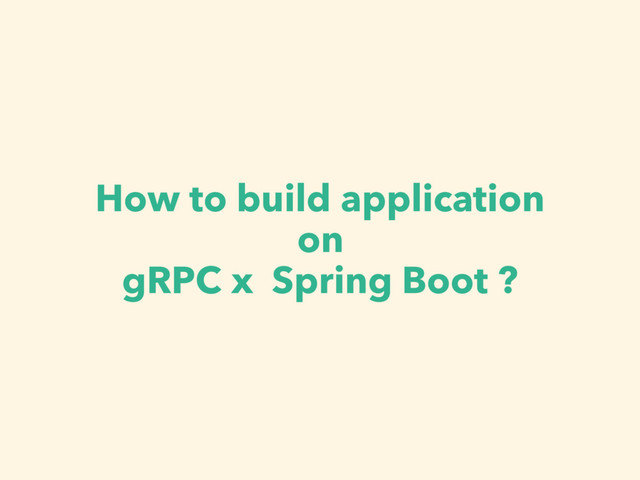 How to build application
on
gRPC x Spring Boot ?
