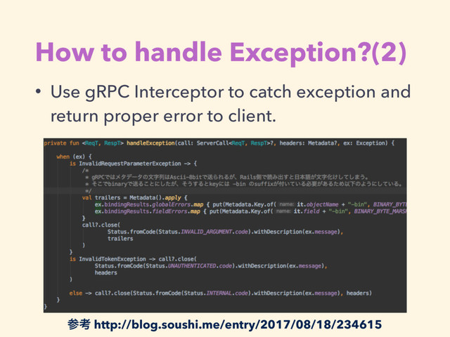 How to handle Exception?(2)
• Use gRPC Interceptor to catch exception and
return proper error to client.
ࢀߟ http://blog.soushi.me/entry/2017/08/18/234615
