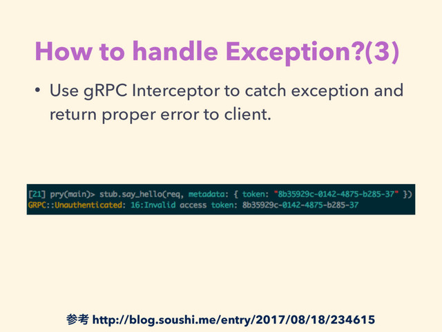 How to handle Exception?(3)
• Use gRPC Interceptor to catch exception and
return proper error to client.
ࢀߟ http://blog.soushi.me/entry/2017/08/18/234615
