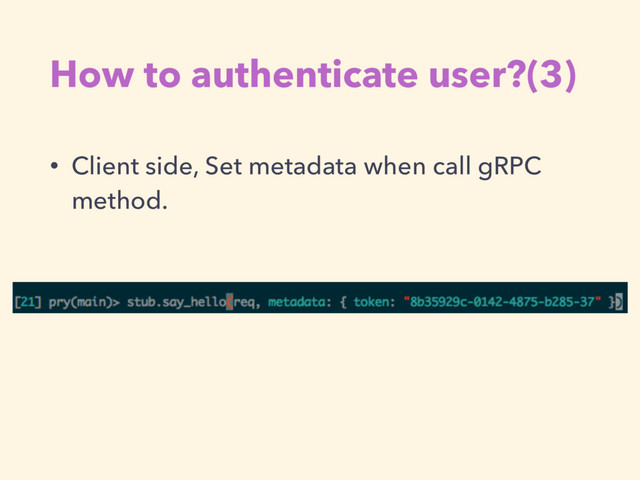 How to authenticate user?(3)
• Client side, Set metadata when call gRPC
method.
