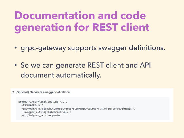 Documentation and code
generation for REST client
• grpc-gateway supports swagger deﬁnitions.
• So we can generate REST client and API
document automatically.
