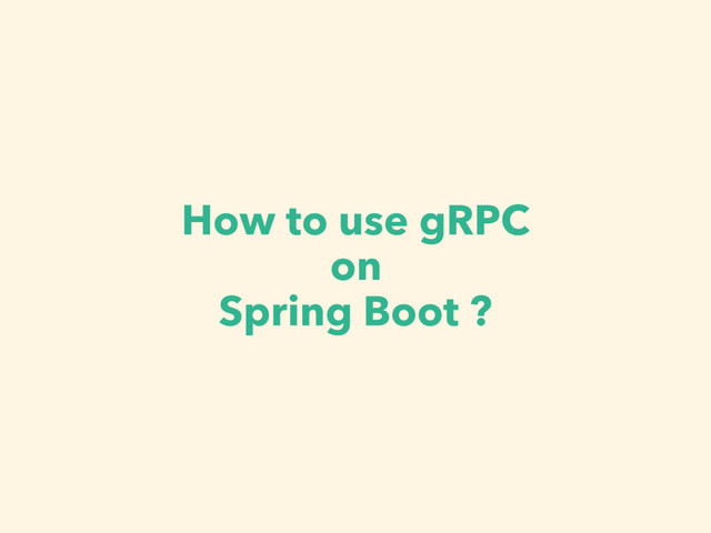 How to use gRPC
on
Spring Boot ?
